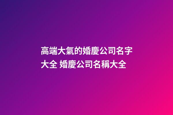 高端大氣的婚慶公司名字大全 婚慶公司名稱大全-第1張-公司起名-玄機派